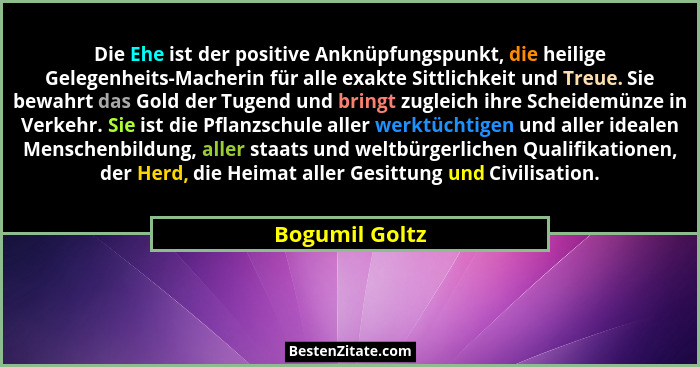 Die Ehe ist der positive Anknüpfungspunkt, die heilige Gelegenheits-Macherin für alle exakte Sittlichkeit und Treue. Sie bewahrt das G... - Bogumil Goltz