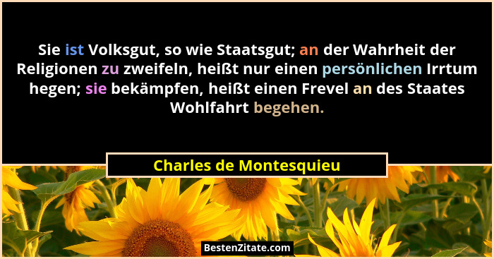 Sie ist Volksgut, so wie Staatsgut; an der Wahrheit der Religionen zu zweifeln, heißt nur einen persönlichen Irrtum hegen; si... - Charles de Montesquieu