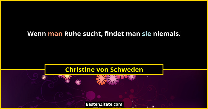 Wenn man Ruhe sucht, findet man sie niemals.... - Christine von Schweden