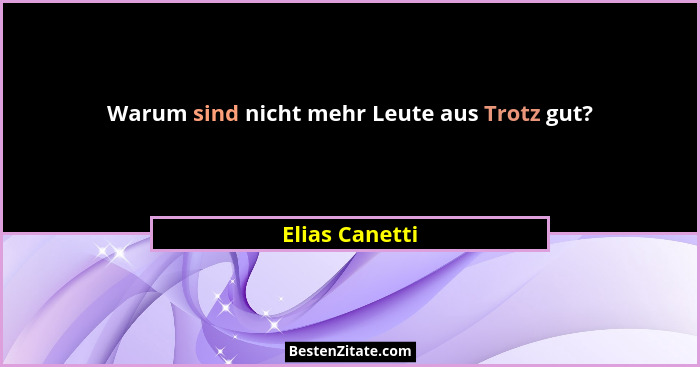 Warum sind nicht mehr Leute aus Trotz gut?... - Elias Canetti