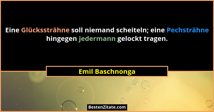 Eine Glückssträhne soll niemand scheiteln; eine Pechsträhne hingegen jedermann gelockt tragen.... - Emil Baschnonga