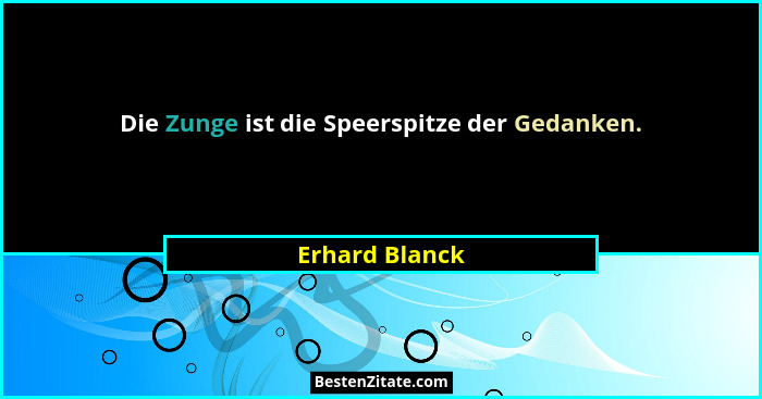 Die Zunge ist die Speerspitze der Gedanken.... - Erhard Blanck