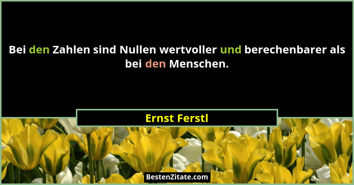 Bei den Zahlen sind Nullen wertvoller und berechenbarer als bei den Menschen.... - Ernst Ferstl