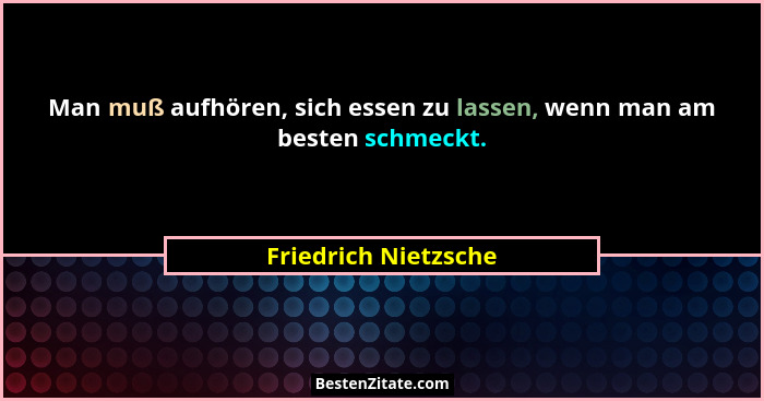 Man muß aufhören, sich essen zu lassen, wenn man am besten schmeckt.... - Friedrich Nietzsche