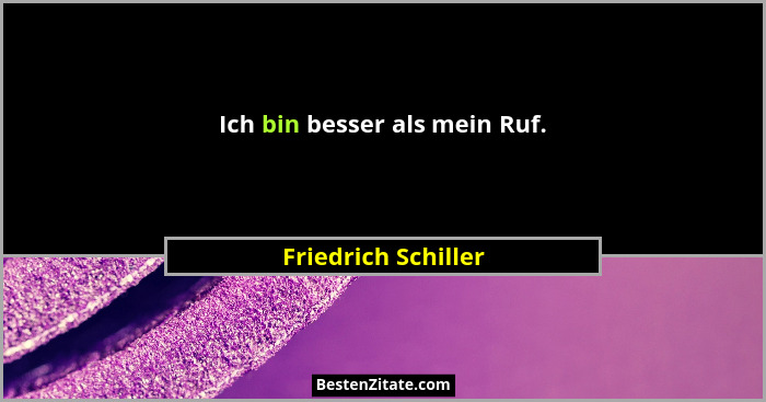 Ich bin besser als mein Ruf.... - Friedrich Schiller