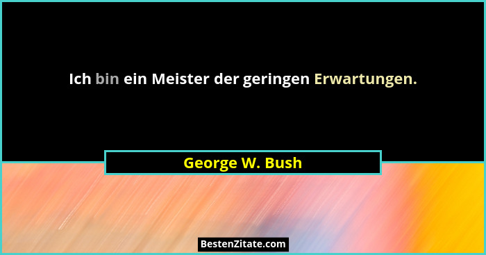 Ich bin ein Meister der geringen Erwartungen.... - George W. Bush