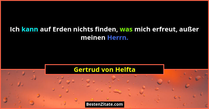 Ich kann auf Erden nichts finden, was mich erfreut, außer meinen Herrn.... - Gertrud von Helfta