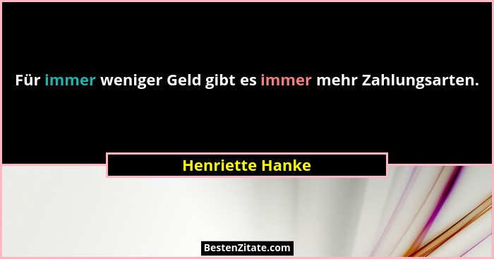 Für immer weniger Geld gibt es immer mehr Zahlungsarten.... - Henriette Hanke