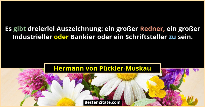 Es gibt dreierlei Auszeichnung: ein großer Redner, ein großer Industrieller oder Bankier oder ein Schriftsteller zu sein.... - Hermann von Pückler-Muskau
