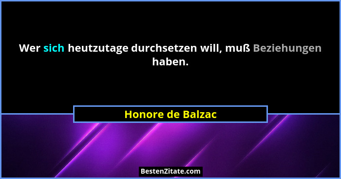 Wer sich heutzutage durchsetzen will, muß Beziehungen haben.... - Honore de Balzac