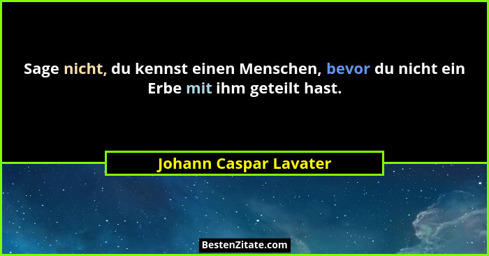 Sage nicht, du kennst einen Menschen, bevor du nicht ein Erbe mit ihm geteilt hast.... - Johann Caspar Lavater