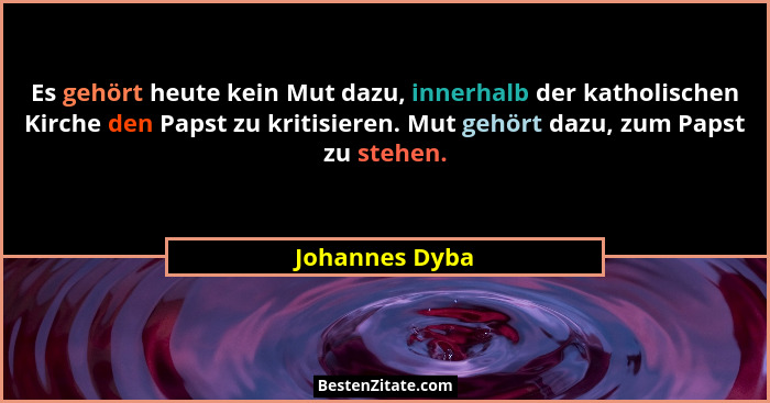 Es gehört heute kein Mut dazu, innerhalb der katholischen Kirche den Papst zu kritisieren. Mut gehört dazu, zum Papst zu stehen.... - Johannes Dyba