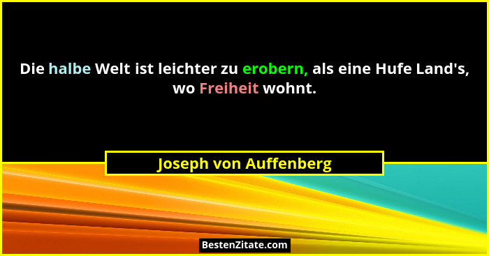 Die halbe Welt ist leichter zu erobern, als eine Hufe Land's, wo Freiheit wohnt.... - Joseph von Auffenberg