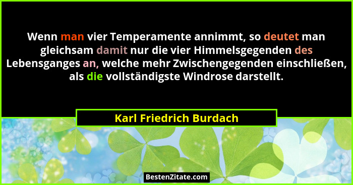 Wenn man vier Temperamente annimmt, so deutet man gleichsam damit nur die vier Himmelsgegenden des Lebensganges an, welche me... - Karl Friedrich Burdach