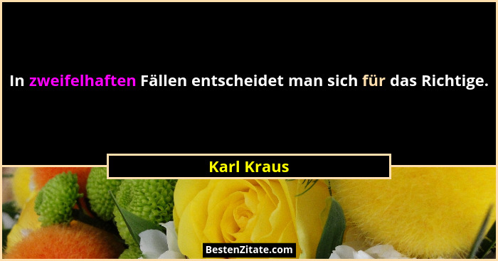 In zweifelhaften Fällen entscheidet man sich für das Richtige.... - Karl Kraus