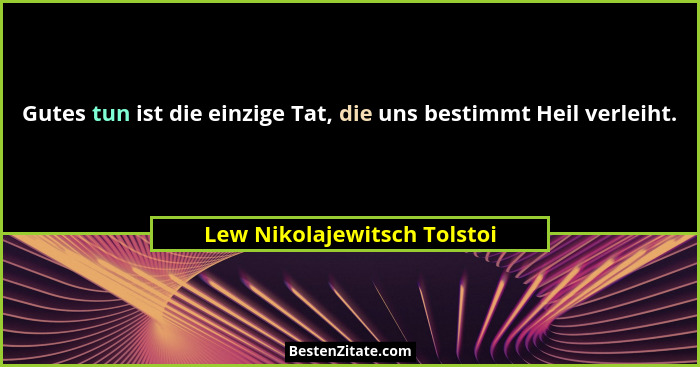Gutes tun ist die einzige Tat, die uns bestimmt Heil verleiht.... - Lew Nikolajewitsch Tolstoi