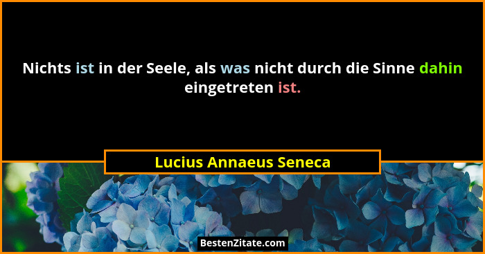 Nichts ist in der Seele, als was nicht durch die Sinne dahin eingetreten ist.... - Lucius Annaeus Seneca