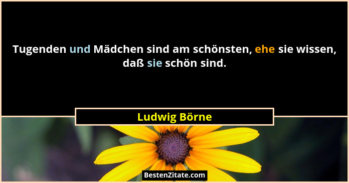 Tugenden und Mädchen sind am schönsten, ehe sie wissen, daß sie schön sind.... - Ludwig Börne