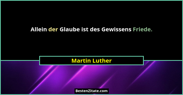 Allein der Glaube ist des Gewissens Friede.... - Martin Luther