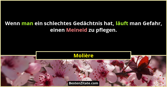 Wenn man ein schlechtes Gedächtnis hat, läuft man Gefahr, einen Meineid zu pflegen.... - Molière