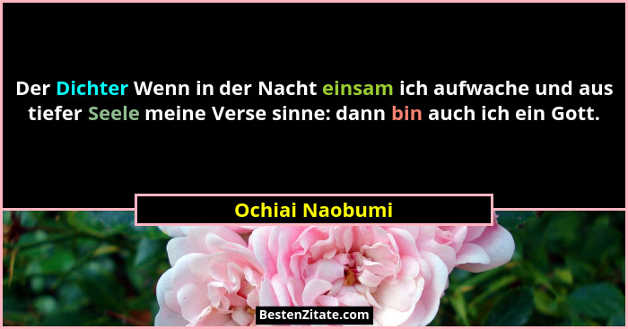 Der Dichter Wenn in der Nacht einsam ich aufwache und aus tiefer Seele meine Verse sinne: dann bin auch ich ein Gott.... - Ochiai Naobumi