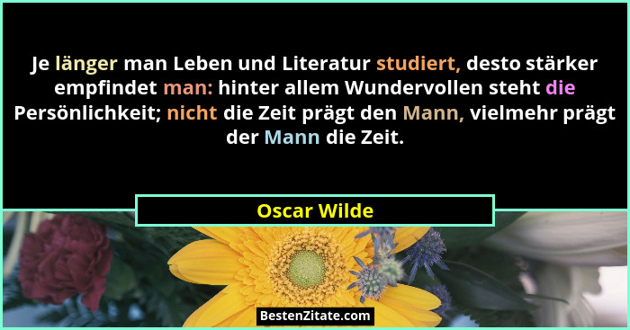Je länger man Leben und Literatur studiert, desto stärker empfindet man: hinter allem Wundervollen steht die Persönlichkeit; nicht die Z... - Oscar Wilde