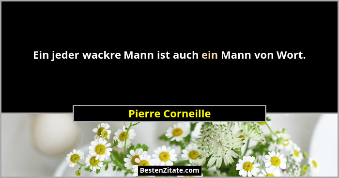 Ein jeder wackre Mann ist auch ein Mann von Wort.... - Pierre Corneille