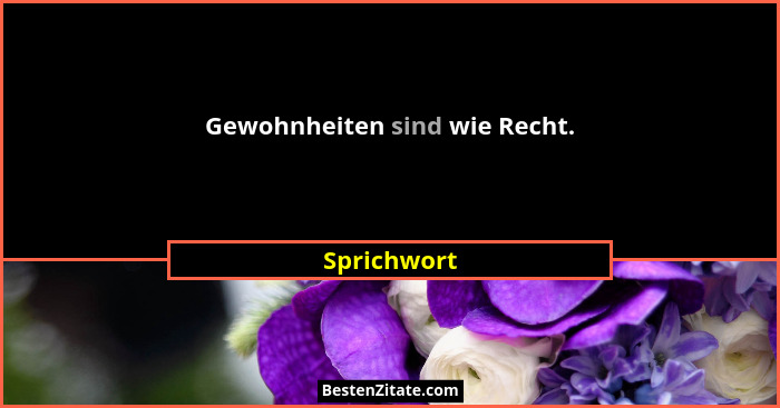 Gewohnheiten sind wie Recht.... - Sprichwort