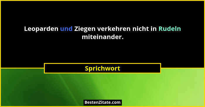 Leoparden und Ziegen verkehren nicht in Rudeln miteinander.... - Sprichwort