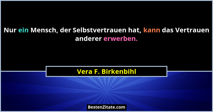 Nur ein Mensch, der Selbstvertrauen hat, kann das Vertrauen anderer erwerben.... - Vera F. Birkenbihl