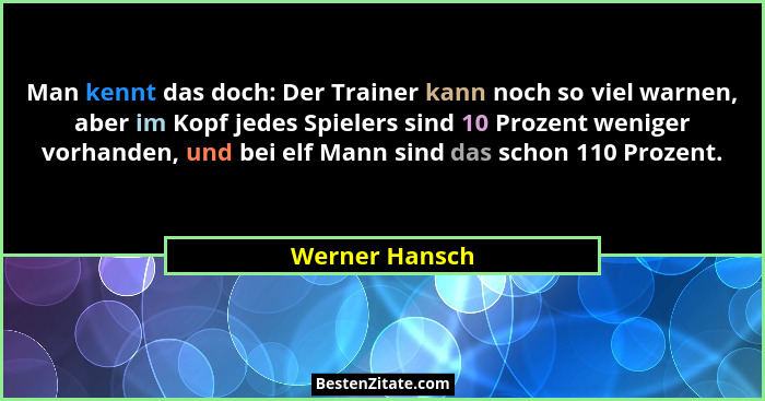 Man kennt das doch: Der Trainer kann noch so viel warnen, aber im Kopf jedes Spielers sind 10 Prozent weniger vorhanden, und bei elf M... - Werner Hansch