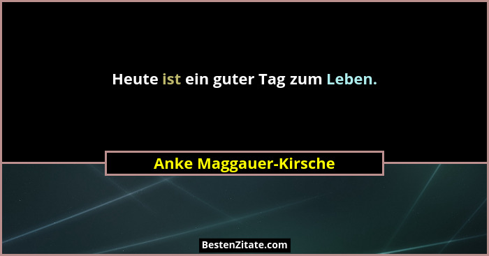 Heute ist ein guter Tag zum Leben.... - Anke Maggauer-Kirsche