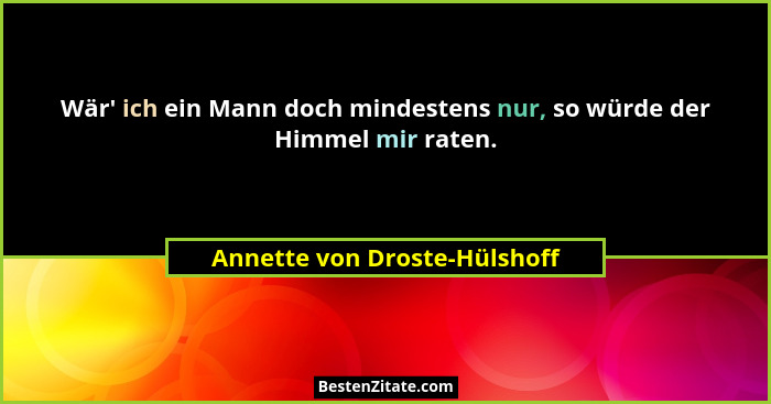 Wär' ich ein Mann doch mindestens nur, so würde der Himmel mir raten.... - Annette von Droste-Hülshoff
