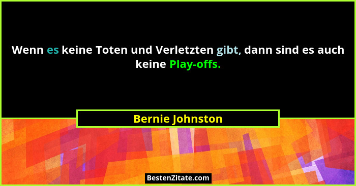 Wenn es keine Toten und Verletzten gibt, dann sind es auch keine Play-offs.... - Bernie Johnston