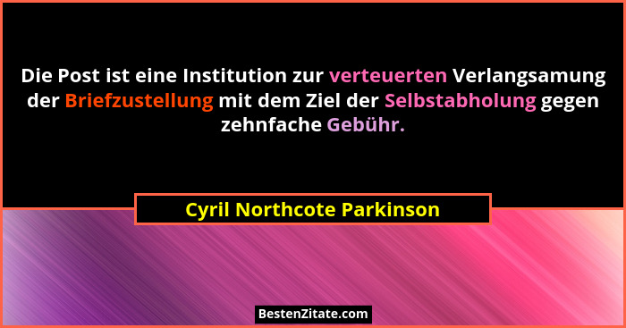 Die Post ist eine Institution zur verteuerten Verlangsamung der Briefzustellung mit dem Ziel der Selbstabholung gegen zehn... - Cyril Northcote Parkinson