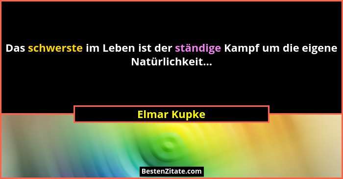 Das schwerste im Leben ist der ständige Kampf um die eigene Natürlichkeit...... - Elmar Kupke