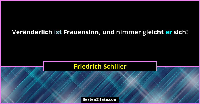 Veränderlich ist Frauensinn, und nimmer gleicht er sich!... - Friedrich Schiller