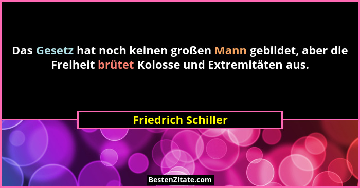 Das Gesetz hat noch keinen großen Mann gebildet, aber die Freiheit brütet Kolosse und Extremitäten aus.... - Friedrich Schiller