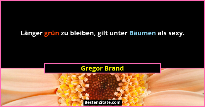 Länger grün zu bleiben, gilt unter Bäumen als sexy.... - Gregor Brand