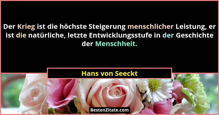Der Krieg ist die höchste Steigerung menschlicher Leistung, er ist die natürliche, letzte Entwicklungsstufe in der Geschichte der Me... - Hans von Seeckt
