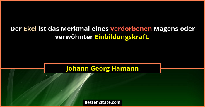 Der Ekel ist das Merkmal eines verdorbenen Magens oder verwöhnter Einbildungskraft.... - Johann Georg Hamann