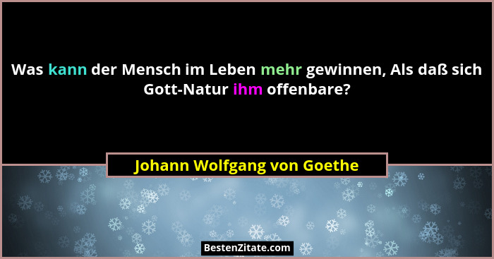Was kann der Mensch im Leben mehr gewinnen, Als daß sich Gott-Natur ihm offenbare?... - Johann Wolfgang von Goethe