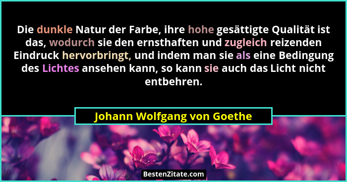 Die dunkle Natur der Farbe, ihre hohe gesättigte Qualität ist das, wodurch sie den ernsthaften und zugleich reizenden Ein... - Johann Wolfgang von Goethe