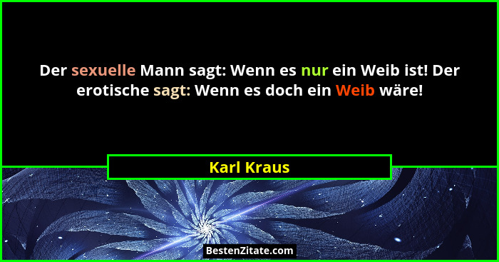 Der sexuelle Mann sagt: Wenn es nur ein Weib ist! Der erotische sagt: Wenn es doch ein Weib wäre!... - Karl Kraus