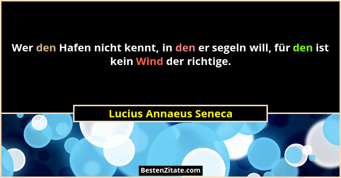 Wer den Hafen nicht kennt, in den er segeln will, für den ist kein Wind der richtige.... - Lucius Annaeus Seneca