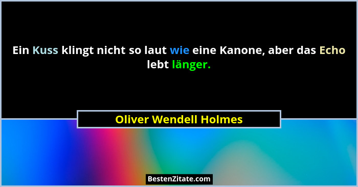 Ein Kuss klingt nicht so laut wie eine Kanone, aber das Echo lebt länger.... - Oliver Wendell Holmes