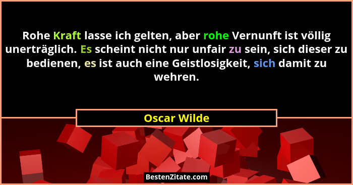 Rohe Kraft lasse ich gelten, aber rohe Vernunft ist völlig unerträglich. Es scheint nicht nur unfair zu sein, sich dieser zu bedienen, e... - Oscar Wilde