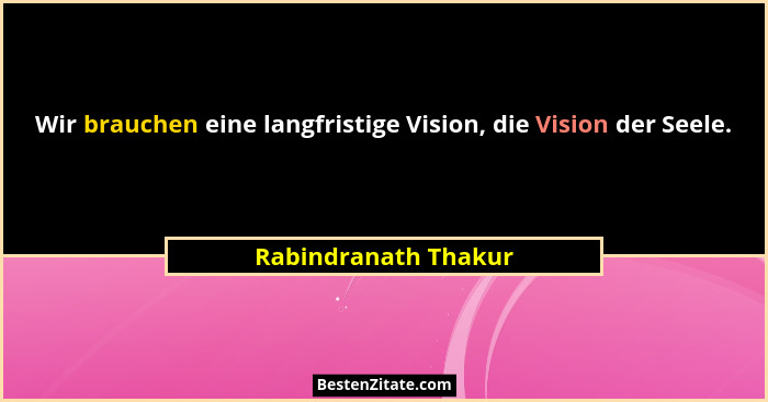Wir brauchen eine langfristige Vision, die Vision der Seele.... - Rabindranath Thakur
