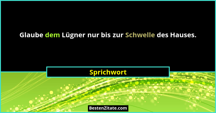 Glaube dem Lügner nur bis zur Schwelle des Hauses.... - Sprichwort
