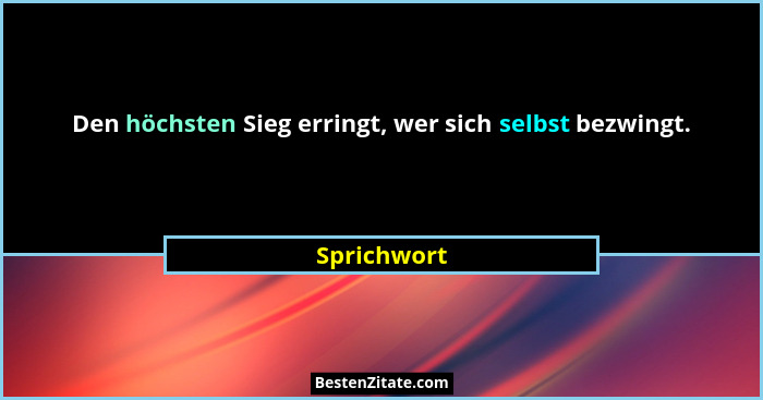 Den höchsten Sieg erringt, wer sich selbst bezwingt.... - Sprichwort